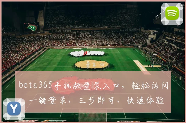 beta365手机版登录入口，轻松访问，一键登录，三步即可，快速体验，畅玩无忧