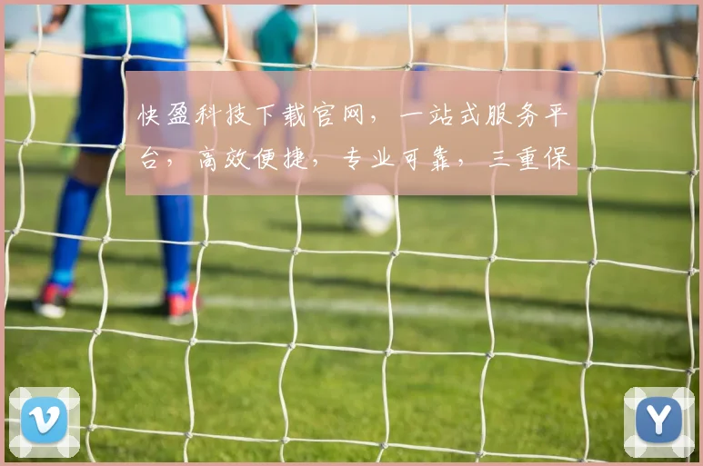 快盈科技下载官网，一站式服务平台，高效便捷，专业可靠，三重保障，值得信赖，轻松下载体验。