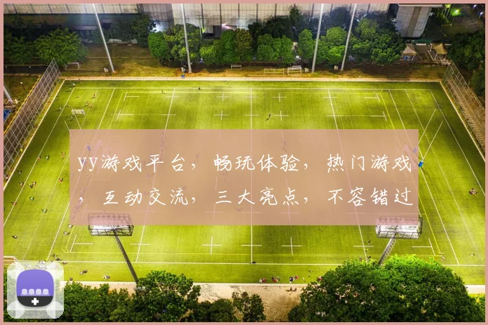 yy游戏平台，畅玩体验，热门游戏，互动交流，三大亮点，不容错过