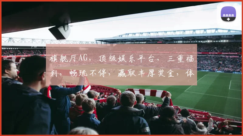 旗舰厅AG，顶级娱乐平台，三重福利，畅玩不停，赢取丰厚奖金，体验非凡