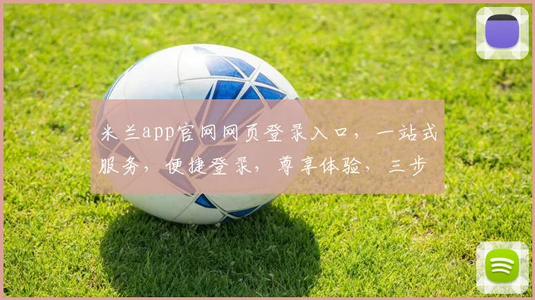 米兰app官网网页登录入口，一站式服务，便捷登录，尊享体验，三步轻松搞定，尽在官网