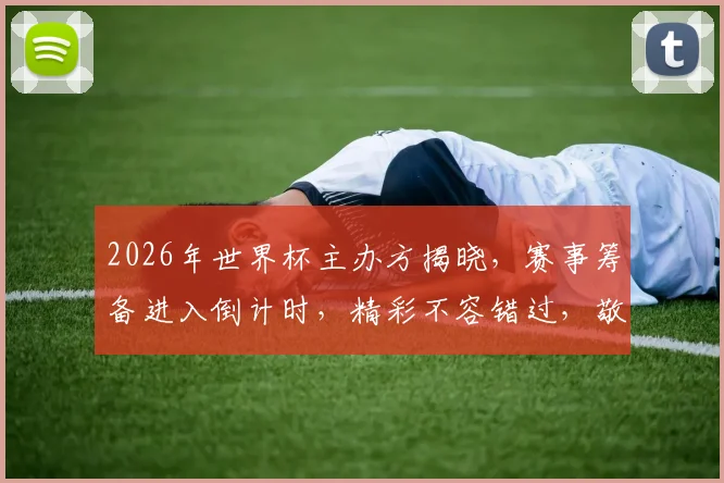 2026年世界杯主办方揭晓，赛事筹备进入倒计时，精彩不容错过，敬请期待