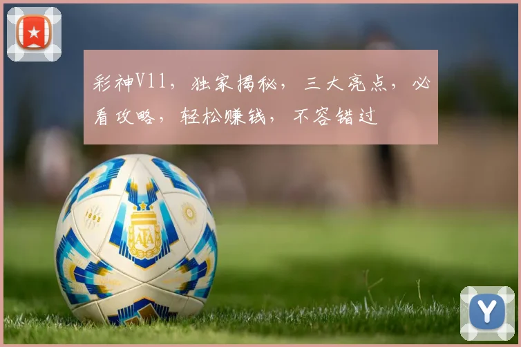彩神Vll，独家揭秘，三大亮点，必看攻略，轻松赚钱，不容错过