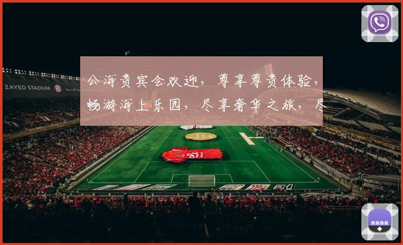 公海贵宾会欢迎，尊享尊贵体验，畅游海上乐园，尽享奢华之旅，尽在贵宾专属。