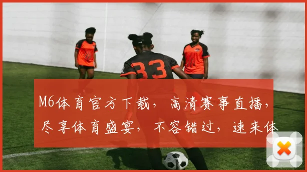 M6体育官方下载，高清赛事直播，尽享体育盛宴，不容错过，速来体验