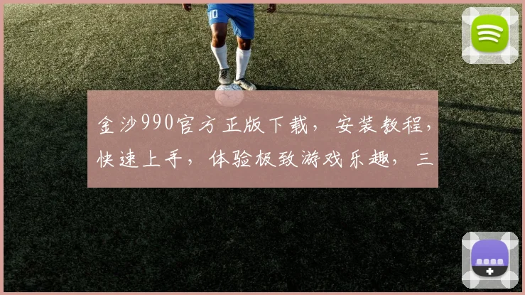 金沙990官方正版下载，安装教程，快速上手，体验极致游戏乐趣，三步轻松完成
