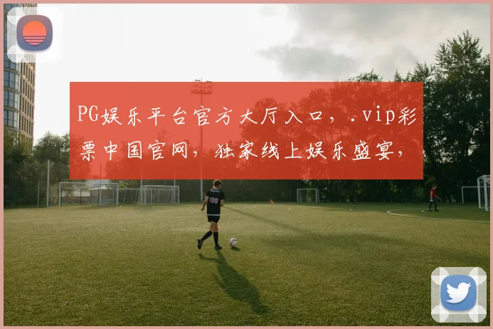 PG娱乐平台官方大厅入口，.vip彩票中国官网，独家线上娱乐盛宴，一触即达