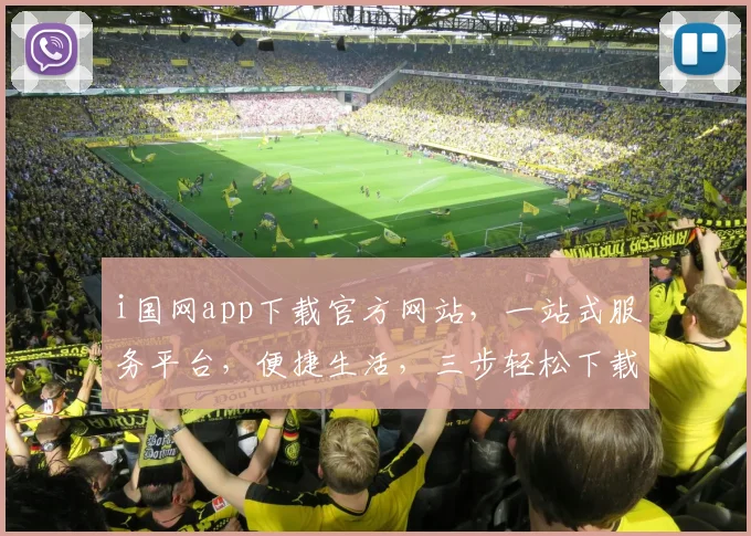 i国网app下载官方网站，一站式服务平台，便捷生活，三步轻松下载，体验无忧，不容错过