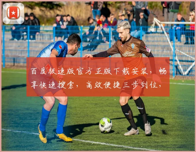 百度极速版官方正版下载安装，畅享快速搜索，高效便捷三步到位，立即体验